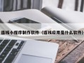 安顺连线小程序制作软件（连线应用是什么软件）