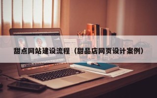 安顺甜点网站建设流程（甜品店网页设计案例）