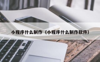 安顺小程序什么制作（小程序什么制作软件）