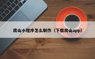 安顺房山小程序怎么制作（下载房山app）