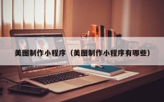 安顺美图制作小程序（美图制作小程序有哪些）