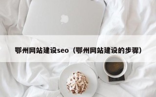 安顺鄂州网站建设seo（鄂州网站建设的步骤）