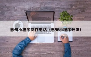 安顺惠州小程序制作电话（惠安小程序开发）