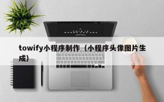 安顺towify小程序制作（小程序头像图片生成）