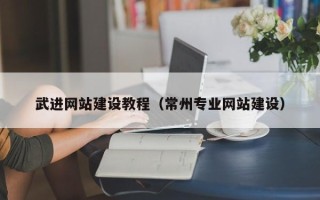 安顺武进网站建设教程（常州专业网站建设）