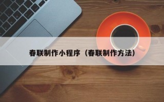 安顺春联制作小程序（春联制作方法）