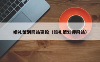 安顺婚礼策划网站建设（婚礼策划师网站）